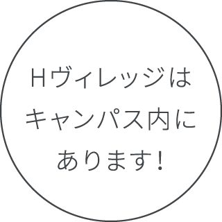 Hヴィレッジはキャンパス内にあります！